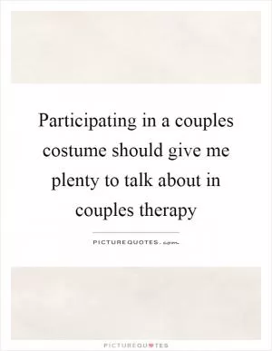 Participating in a couples costume should give me plenty to talk about in couples therapy Picture Quote #1