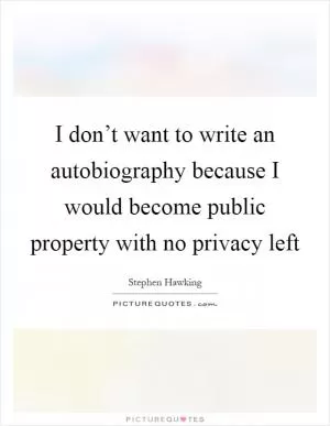 I don’t want to write an autobiography because I would become public property with no privacy left Picture Quote #1