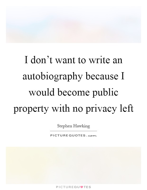 I don't want to write an autobiography because I would become public property with no privacy left Picture Quote #1