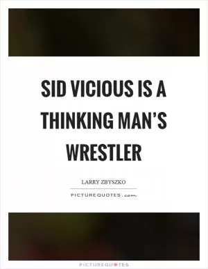 Sid Vicious is a thinking man’s wrestler Picture Quote #1