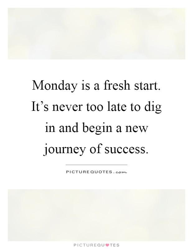 Monday is a fresh start. It's never too late to dig in and begin a new journey of success Picture Quote #1