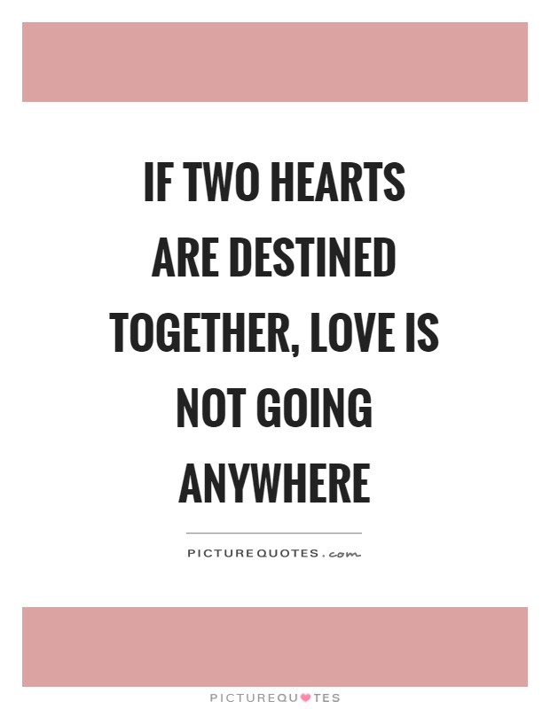 If two hearts are destined together, love is not going anywhere Picture Quote #1