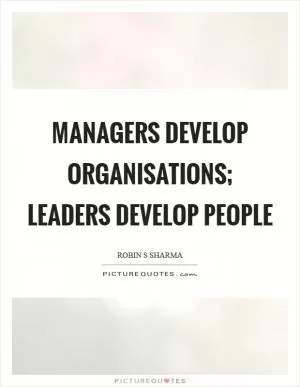 Managers develop organisations; leaders develop people Picture Quote #1
