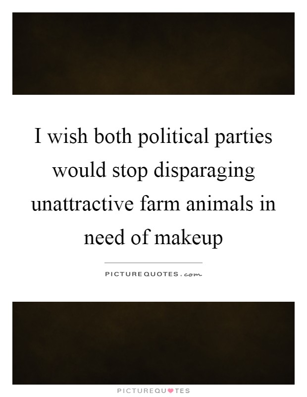 I wish both political parties would stop disparaging unattractive farm animals in need of makeup Picture Quote #1