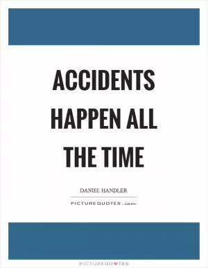 Accidents happen all the time Picture Quote #1