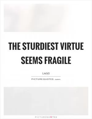 The sturdiest virtue seems fragile Picture Quote #1