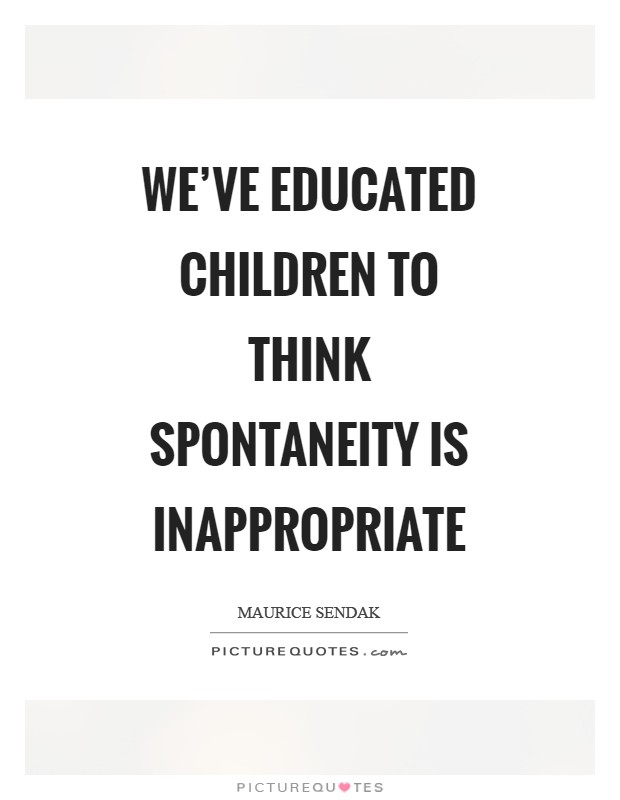 We've educated children to think spontaneity is inappropriate Picture Quote #1