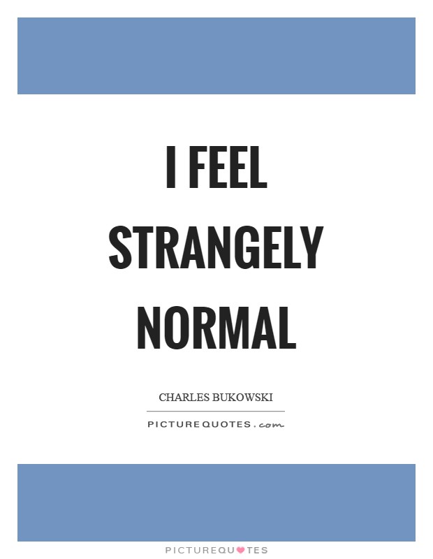 I feel strangely normal Picture Quote #1