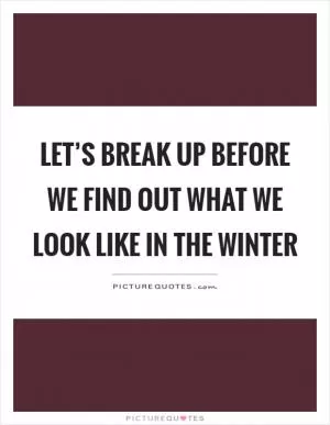 Let’s break up before we find out what we look like in the winter Picture Quote #1