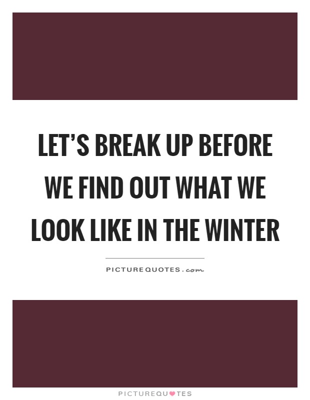 Let's break up before we find out what we look like in the winter Picture Quote #1