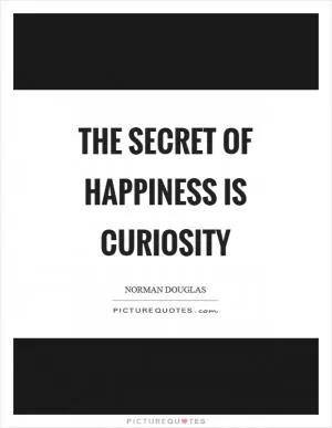 The secret of happiness is curiosity Picture Quote #1
