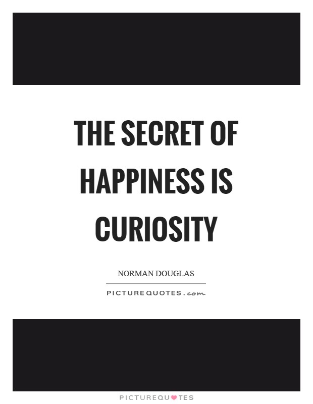 The secret of happiness is curiosity Picture Quote #1