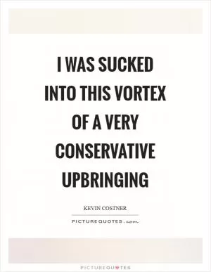I was sucked into this vortex of a very conservative upbringing Picture Quote #1