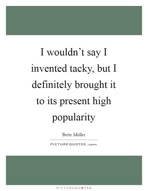 I wouldn't say I invented tacky, but I definitely brought it to its present high popularity Picture Quote #1