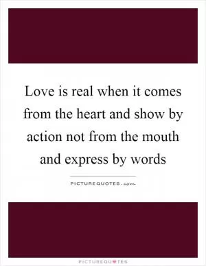 Love is real when it comes from the heart and show by action not from the mouth and express by words Picture Quote #1