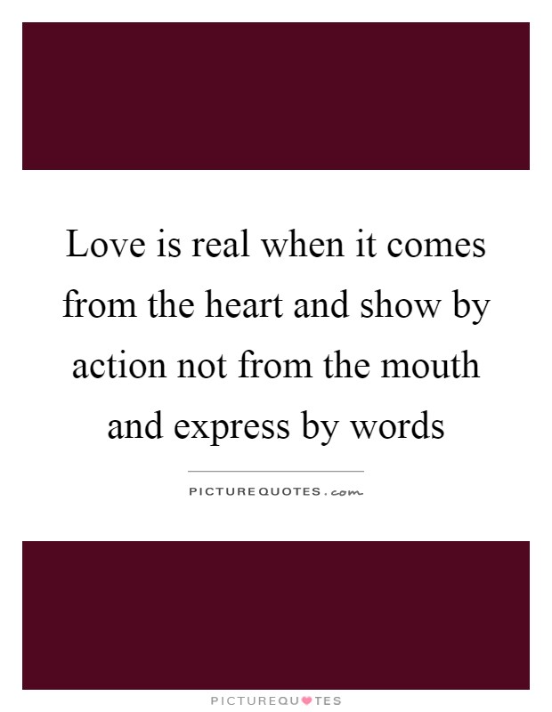 Love is real when it comes from the heart and show by action not from the mouth and express by words Picture Quote #1