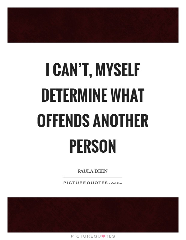 I can't, myself determine what offends another person Picture Quote #1