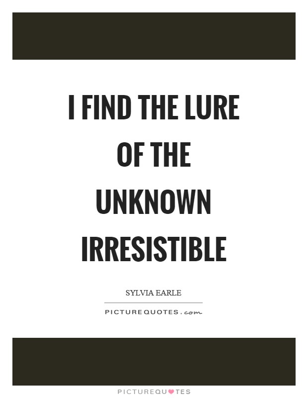 I find the lure of the unknown irresistible Picture Quote #1
