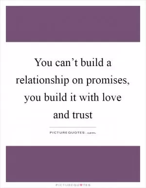 You can’t build a relationship on promises, you build it with love and trust Picture Quote #1