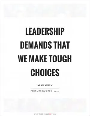 Leadership demands that we make tough choices Picture Quote #1