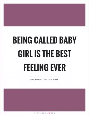 Being called baby girl is the best feeling ever Picture Quote #1