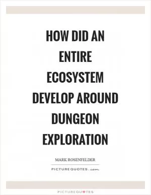 How did an entire ecosystem develop around dungeon exploration Picture Quote #1