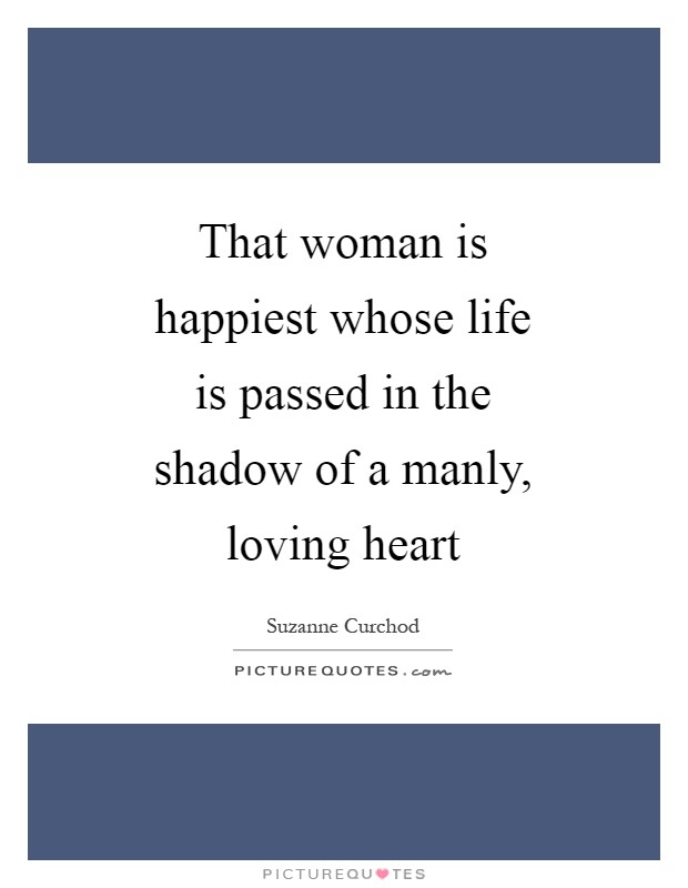 That woman is happiest whose life is passed in the shadow of a manly, loving heart Picture Quote #1