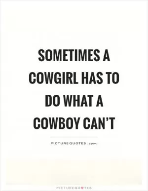 Sometimes a cowgirl has to do what a cowboy can’t Picture Quote #1