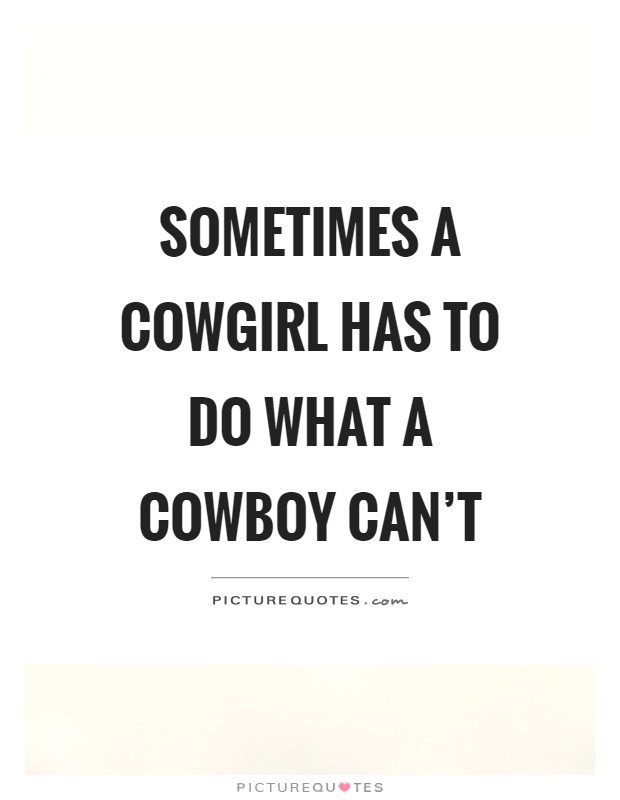Sometimes a cowgirl has to do what a cowboy can't Picture Quote #1