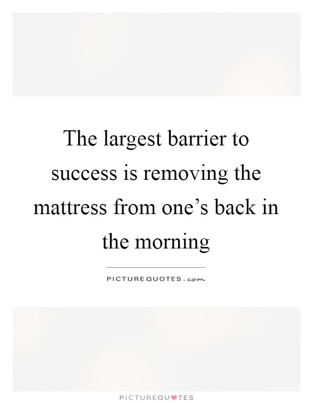 The largest barrier to success is removing the mattress from one's back in the morning Picture Quote #1
