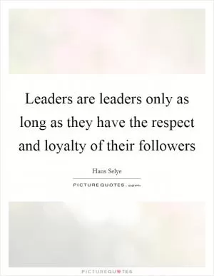 Leaders are leaders only as long as they have the respect and loyalty of their followers Picture Quote #1