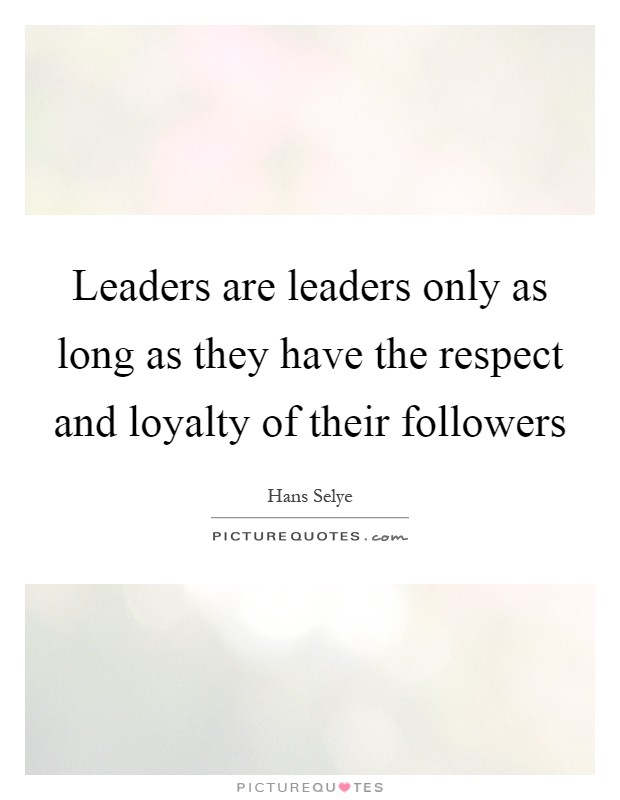 Leaders are leaders only as long as they have the respect and loyalty of their followers Picture Quote #1