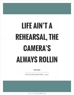 Life ain’t a rehearsal, the camera’s always rollin Picture Quote #1