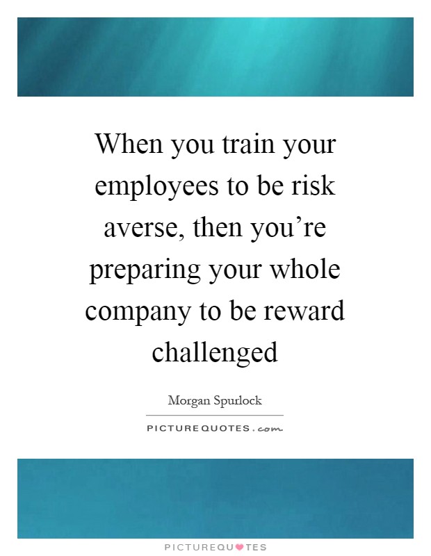 When you train your employees to be risk averse, then you're preparing your whole company to be reward challenged Picture Quote #1