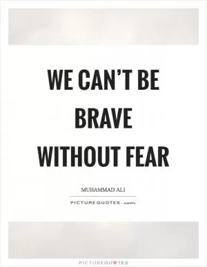 We can’t be brave without fear Picture Quote #1