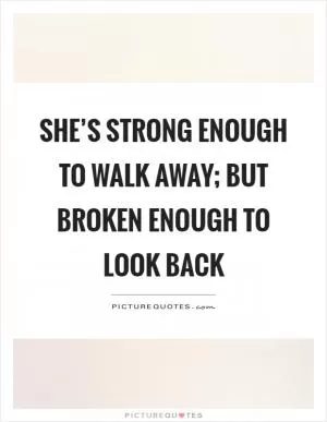 She’s strong enough to walk away; but broken enough to look back Picture Quote #1