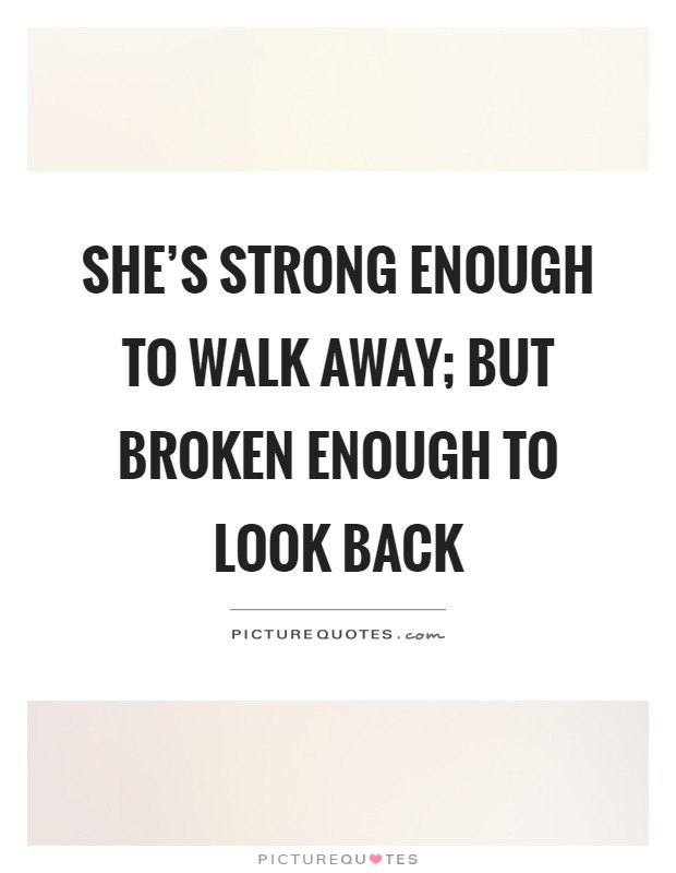 She's strong enough to walk away; but broken enough to look back Picture Quote #1