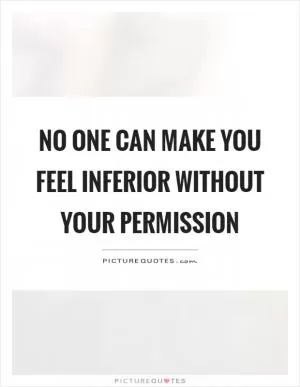 No one can make you feel inferior without your permission Picture Quote #1