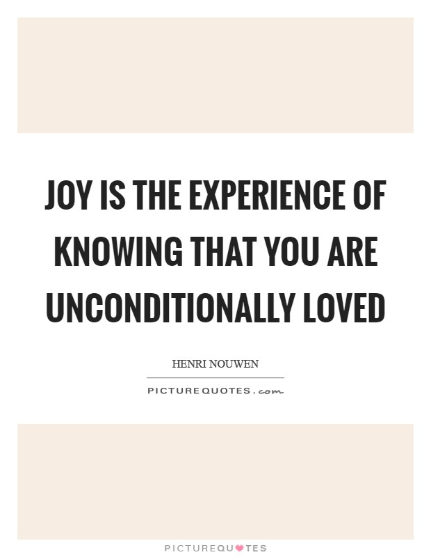 Joy is the experience of knowing that you are unconditionally loved Picture Quote #1