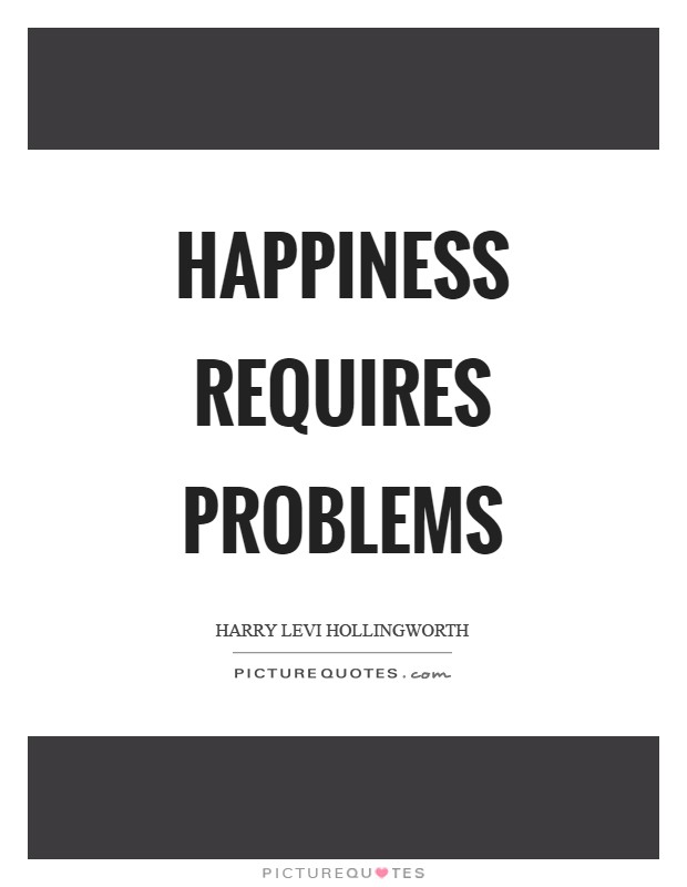 Happiness requires problems Picture Quote #1