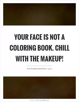 Your face is not a coloring book. Chill with the makeup! Picture Quote #1