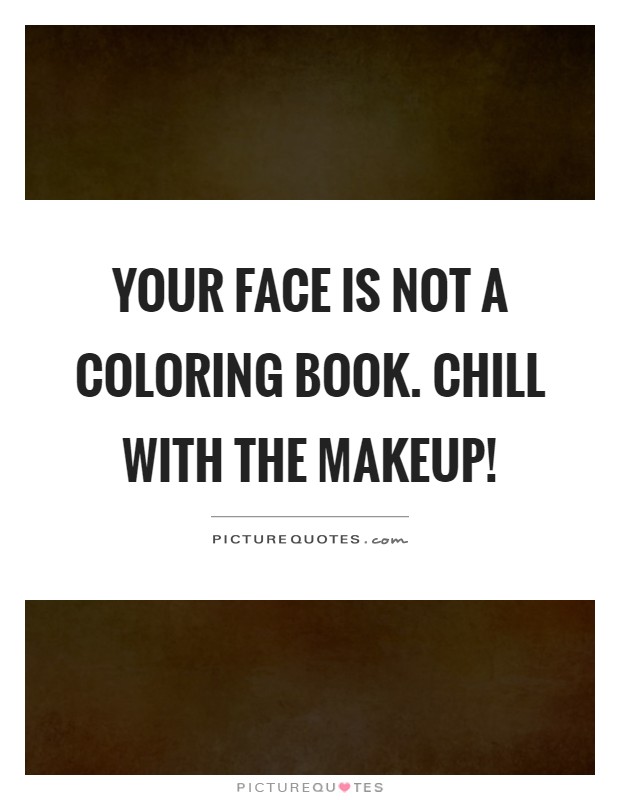 Your face is not a coloring book. Chill with the makeup! Picture Quote #1