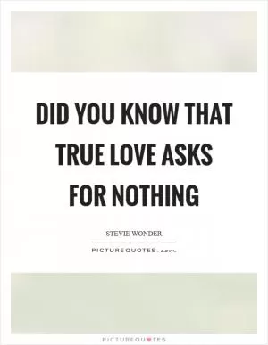 Did you know that true love asks for nothing Picture Quote #1