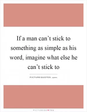 If a man can’t stick to something as simple as his word, imagine what else he can’t stick to Picture Quote #1