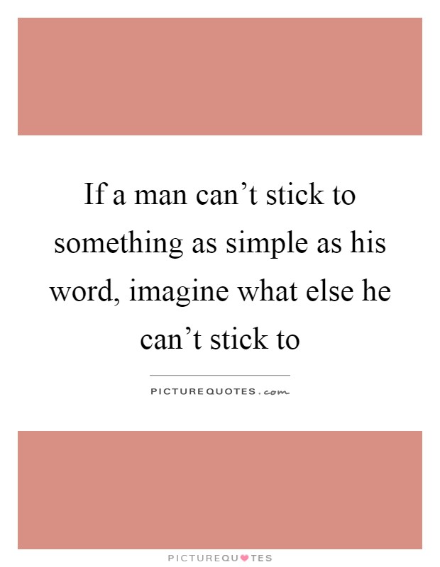 If a man can't stick to something as simple as his word, imagine what else he can't stick to Picture Quote #1