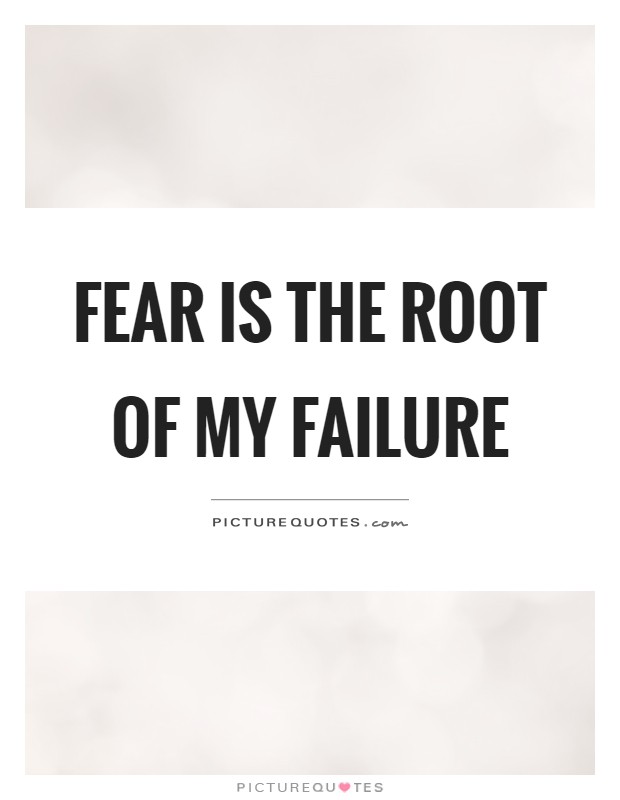Fear is the root of my failure Picture Quote #1