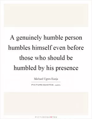 A genuinely humble person humbles himself even before those who should be humbled by his presence Picture Quote #1
