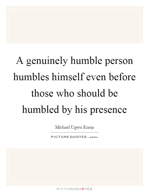 A genuinely humble person humbles himself even before those who should be humbled by his presence Picture Quote #1