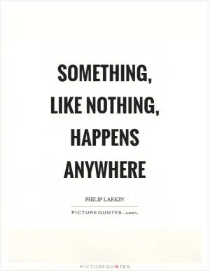 Something, like nothing, happens anywhere Picture Quote #1