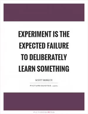 Experiment is the expected failure to deliberately learn something Picture Quote #1